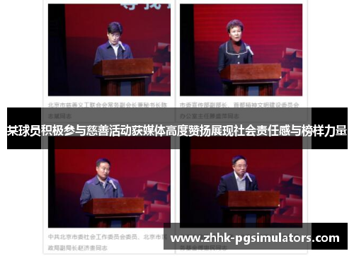 某球员积极参与慈善活动获媒体高度赞扬展现社会责任感与榜样力量
