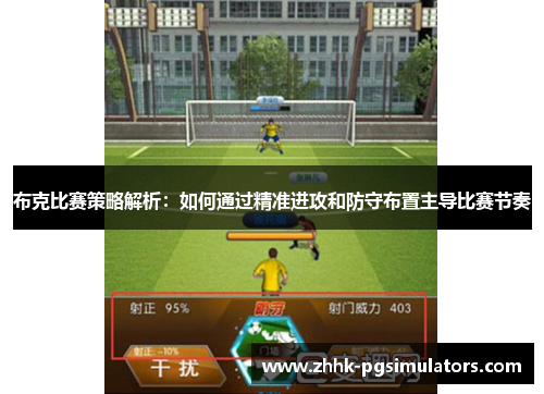 布克比赛策略解析：如何通过精准进攻和防守布置主导比赛节奏