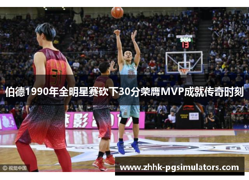 伯德1990年全明星赛砍下30分荣膺MVP成就传奇时刻