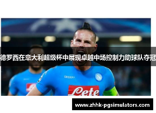 德罗西在意大利超级杯中展现卓越中场控制力助球队夺冠