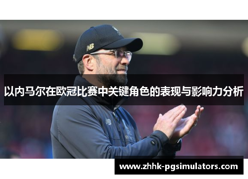 以内马尔在欧冠比赛中关键角色的表现与影响力分析