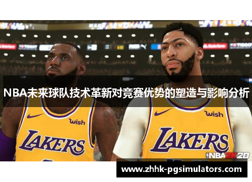 NBA未来球队技术革新对竞赛优势的塑造与影响分析