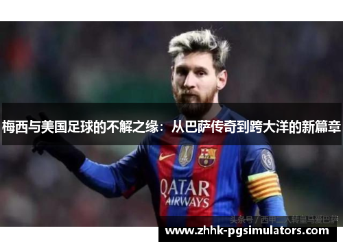 梅西与美国足球的不解之缘：从巴萨传奇到跨大洋的新篇章