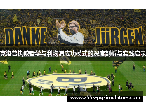 克洛普执教哲学与利物浦成功模式的深度剖析与实践启示