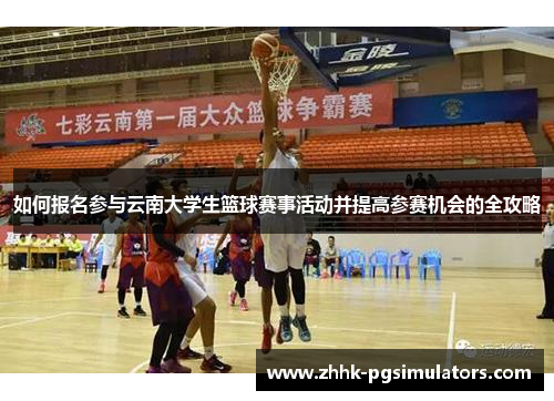 如何报名参与云南大学生篮球赛事活动并提高参赛机会的全攻略