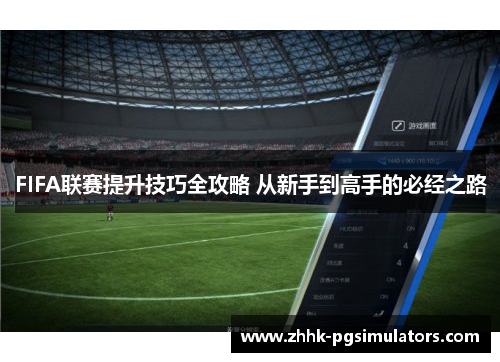 FIFA联赛提升技巧全攻略 从新手到高手的必经之路
