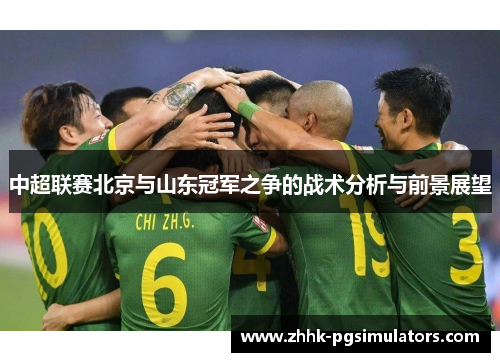 中超联赛北京与山东冠军之争的战术分析与前景展望