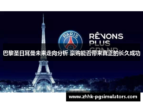 巴黎圣日耳曼未来走向分析 豪购能否带来真正的长久成功