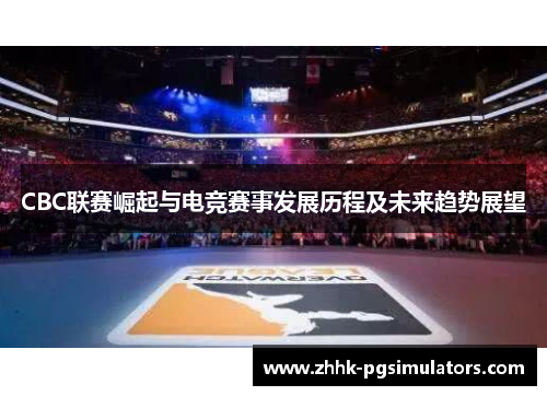 CBC联赛崛起与电竞赛事发展历程及未来趋势展望
