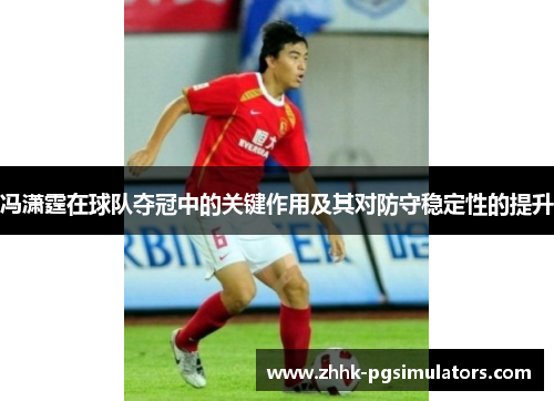 冯潇霆在球队夺冠中的关键作用及其对防守稳定性的提升