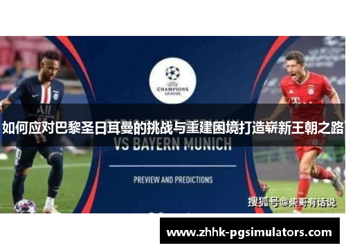 如何应对巴黎圣日耳曼的挑战与重建困境打造崭新王朝之路