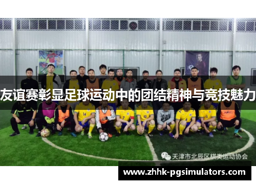 友谊赛彰显足球运动中的团结精神与竞技魅力