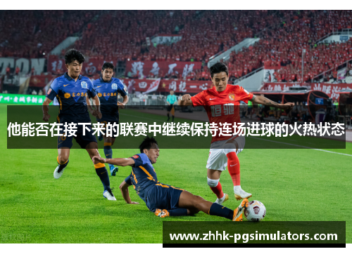 他能否在接下来的联赛中继续保持连场进球的火热状态