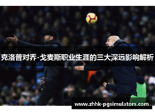 克洛普对乔-戈麦斯职业生涯的三大深远影响解析