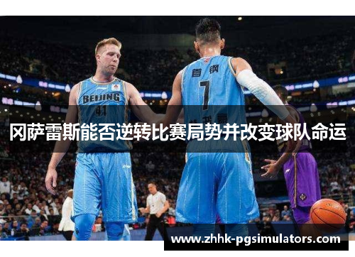 冈萨雷斯能否逆转比赛局势并改变球队命运