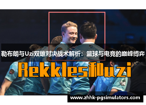勒布朗与Uzi双雄对决战术解析：篮球与电竞的巅峰博弈