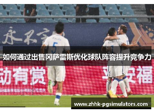 如何通过出售冈萨雷斯优化球队阵容提升竞争力