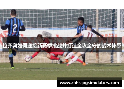 拉齐奥如何迎接新赛季挑战并打造全攻全守的战术体系