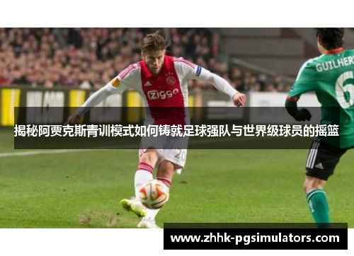 揭秘阿贾克斯青训模式如何铸就足球强队与世界级球员的摇篮