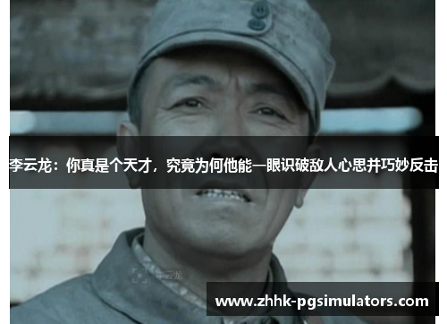 李云龙：你真是个天才，究竟为何他能一眼识破敌人心思并巧妙反击