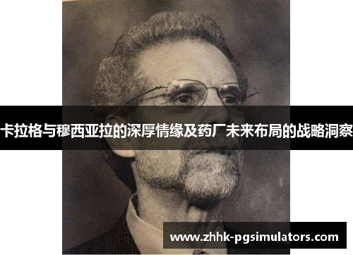 卡拉格与穆西亚拉的深厚情缘及药厂未来布局的战略洞察