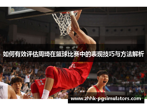 如何有效评估周琦在篮球比赛中的表现技巧与方法解析
