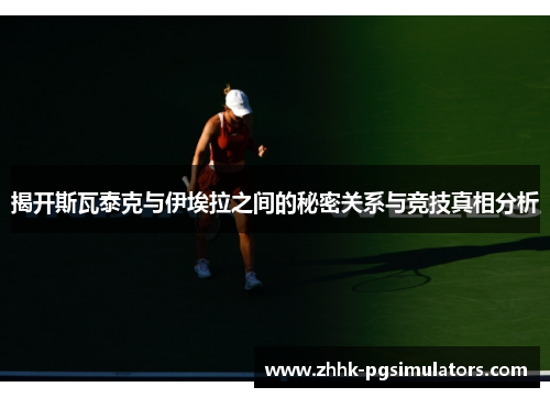 揭开斯瓦泰克与伊埃拉之间的秘密关系与竞技真相分析