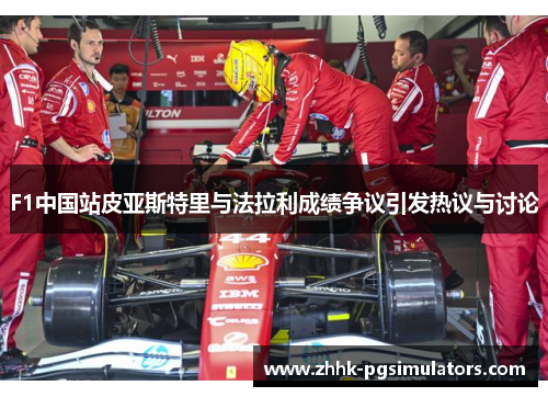 F1中国站皮亚斯特里与法拉利成绩争议引发热议与讨论
