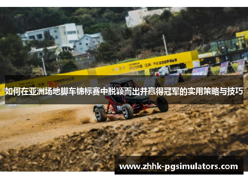 如何在亚洲场地脚车锦标赛中脱颖而出并赢得冠军的实用策略与技巧