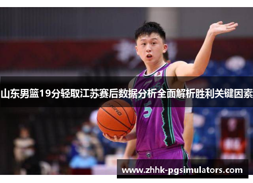 山东男篮19分轻取江苏赛后数据分析全面解析胜利关键因素