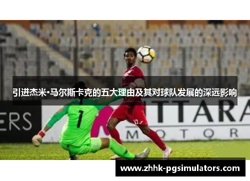 引进杰米·马尔斯卡克的五大理由及其对球队发展的深远影响