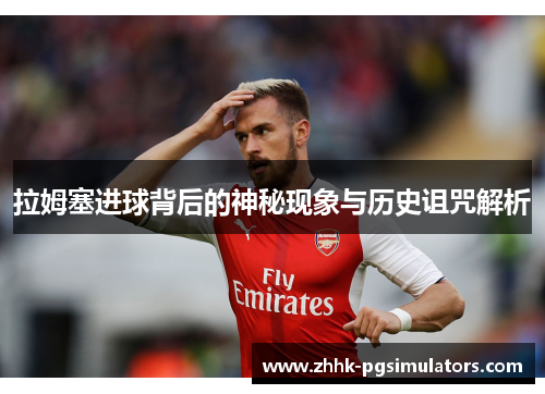 拉姆塞进球背后的神秘现象与历史诅咒解析