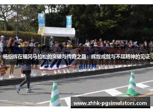 杨绍辉在福冈马拉松的突破与传奇之路：辉煌成就与不屈精神的见证