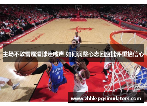 主场不敌雷霆遭球迷嘘声 如何调整心态回应批评重拾信心