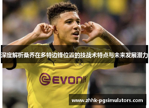 深度解析桑乔在多特边锋位置的技战术特点与未来发展潜力