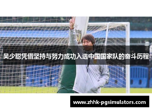 吴少聪凭借坚持与努力成功入选中国国家队的奋斗历程