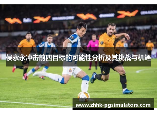 侯永永冲击前四目标的可能性分析及其挑战与机遇