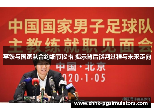 李铁与国家队合约细节揭露 揭示背后谈判过程与未来走向