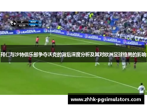 拜仁与沙特俱乐部争夺沃克的背后深度分析及其对欧洲足球格局的影响