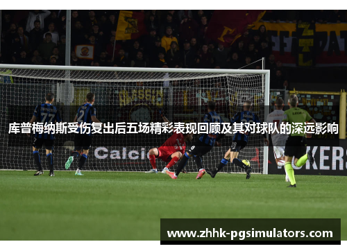 库普梅纳斯受伤复出后五场精彩表现回顾及其对球队的深远影响