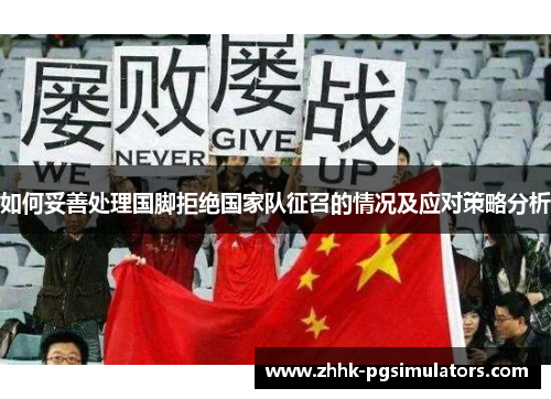 如何妥善处理国脚拒绝国家队征召的情况及应对策略分析
