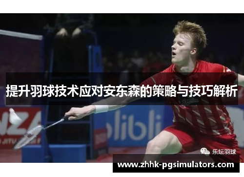 提升羽球技术应对安东森的策略与技巧解析