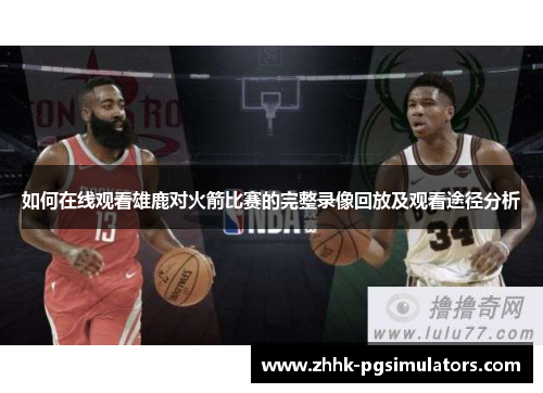 如何在线观看雄鹿对火箭比赛的完整录像回放及观看途径分析