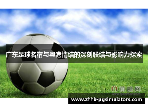 广东足球名宿与粤港情结的深刻联结与影响力探索
