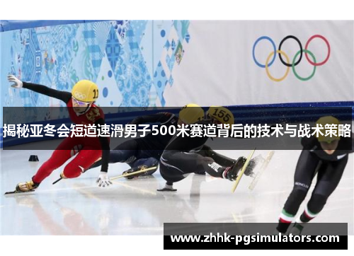 揭秘亚冬会短道速滑男子500米赛道背后的技术与战术策略