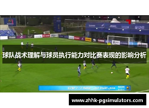 球队战术理解与球员执行能力对比赛表现的影响分析