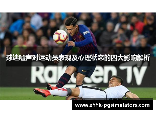 球迷嘘声对运动员表现及心理状态的四大影响解析