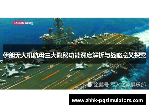 伊朗无人机航母三大隐秘功能深度解析与战略意义探索