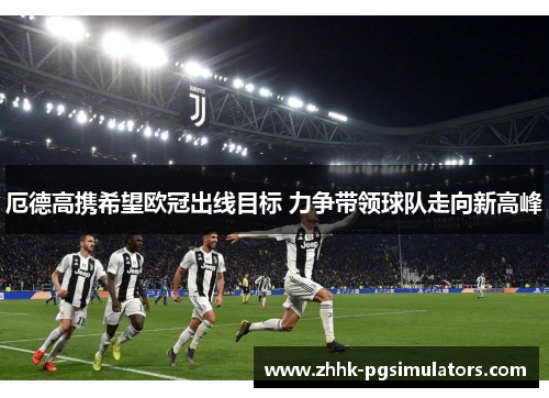 厄德高携希望欧冠出线目标 力争带领球队走向新高峰