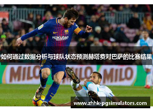 如何通过数据分析与球队状态预测赫塔费对巴萨的比赛结果